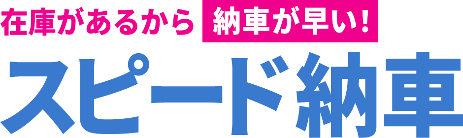 理由1：在庫があるから納車が早い！スピード納車